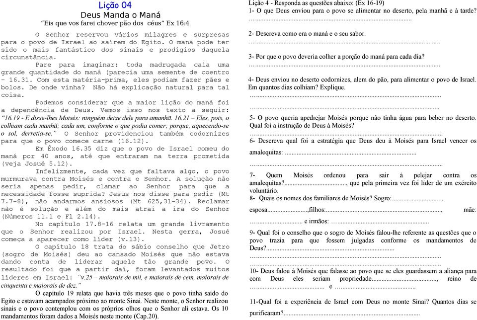 Com esta matéria-prima, eles podiam fazer pães e bolos. De onde vinha? Não há explicação natural para tal coisa. Podemos considerar que a maior lição do maná foi a dependência de Deus.