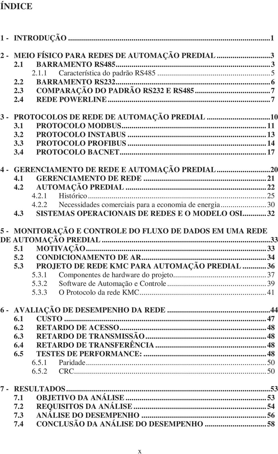 4 PROTOCOLO BACNET... 17 4 - GERENCIAMENTO DE REDE E AUTOMAÇÃO PREDIAL...20 4.1 GERENCIAMENTO DE REDE... 21 4.2 AUTOMAÇÃO PREDIAL... 22 4.2.1 Histórico... 25 4.2.2 Necessidades comerciais para a economia de energia.