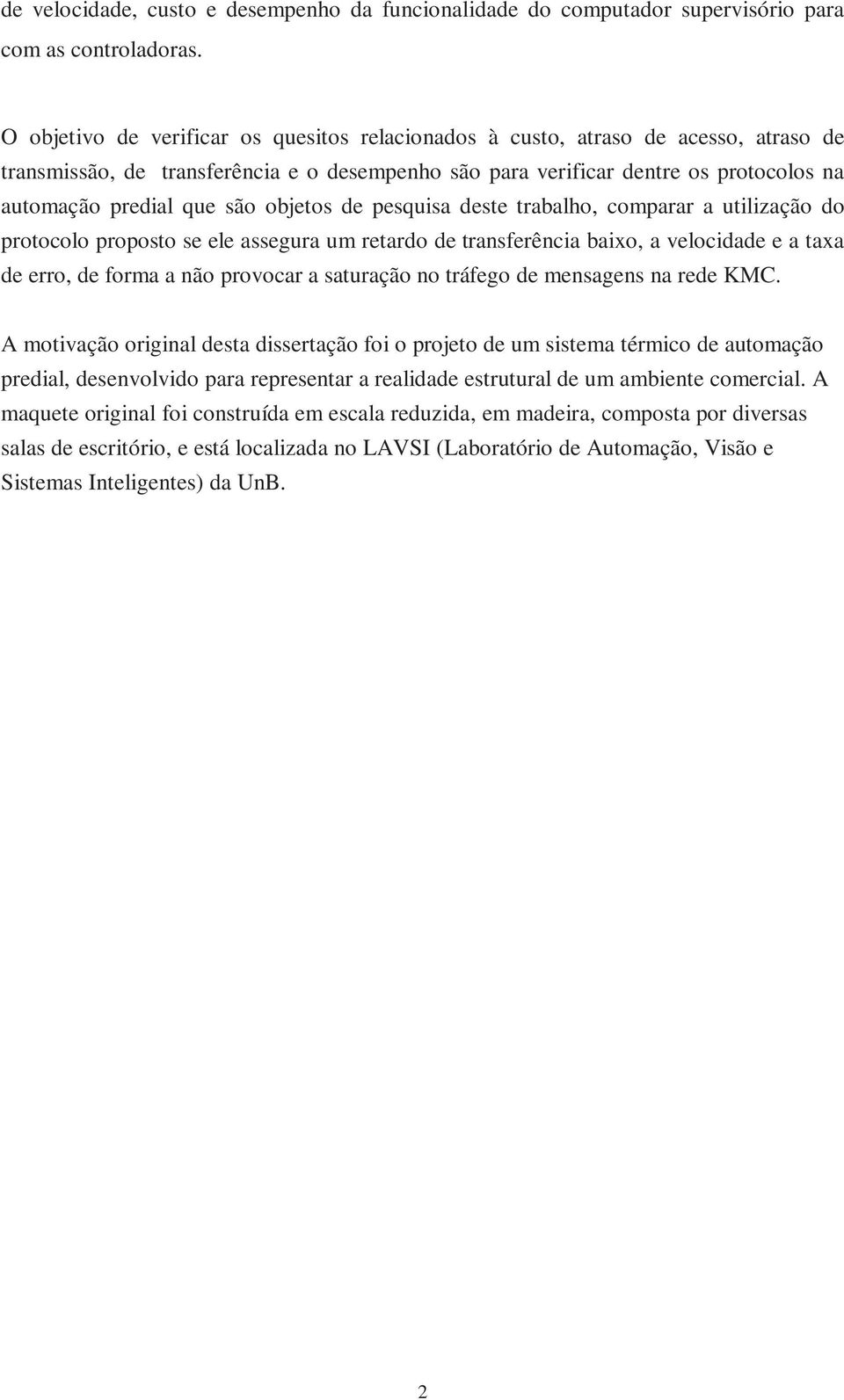 objetos de pesquisa deste trabalho, comparar a utilização do protocolo proposto se ele assegura um retardo de transferência baixo, a velocidade e a taxa de erro, de forma a não provocar a saturação