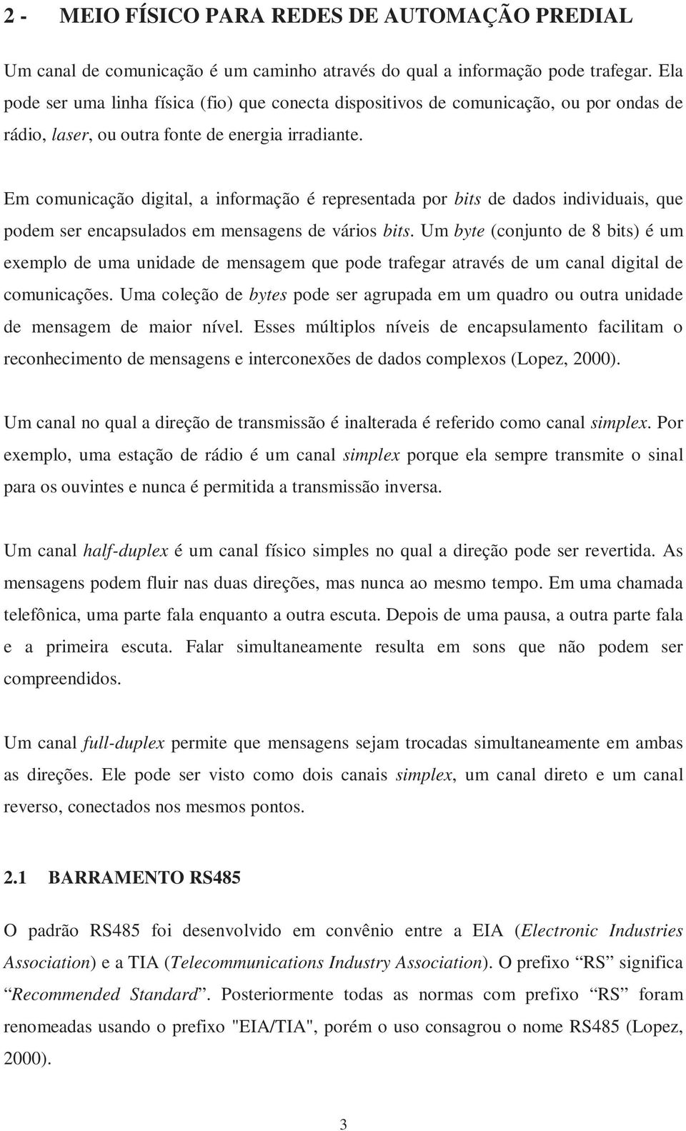 Em comunicação digital, a informação é representada por bits de dados individuais, que podem ser encapsulados em mensagens de vários bits.