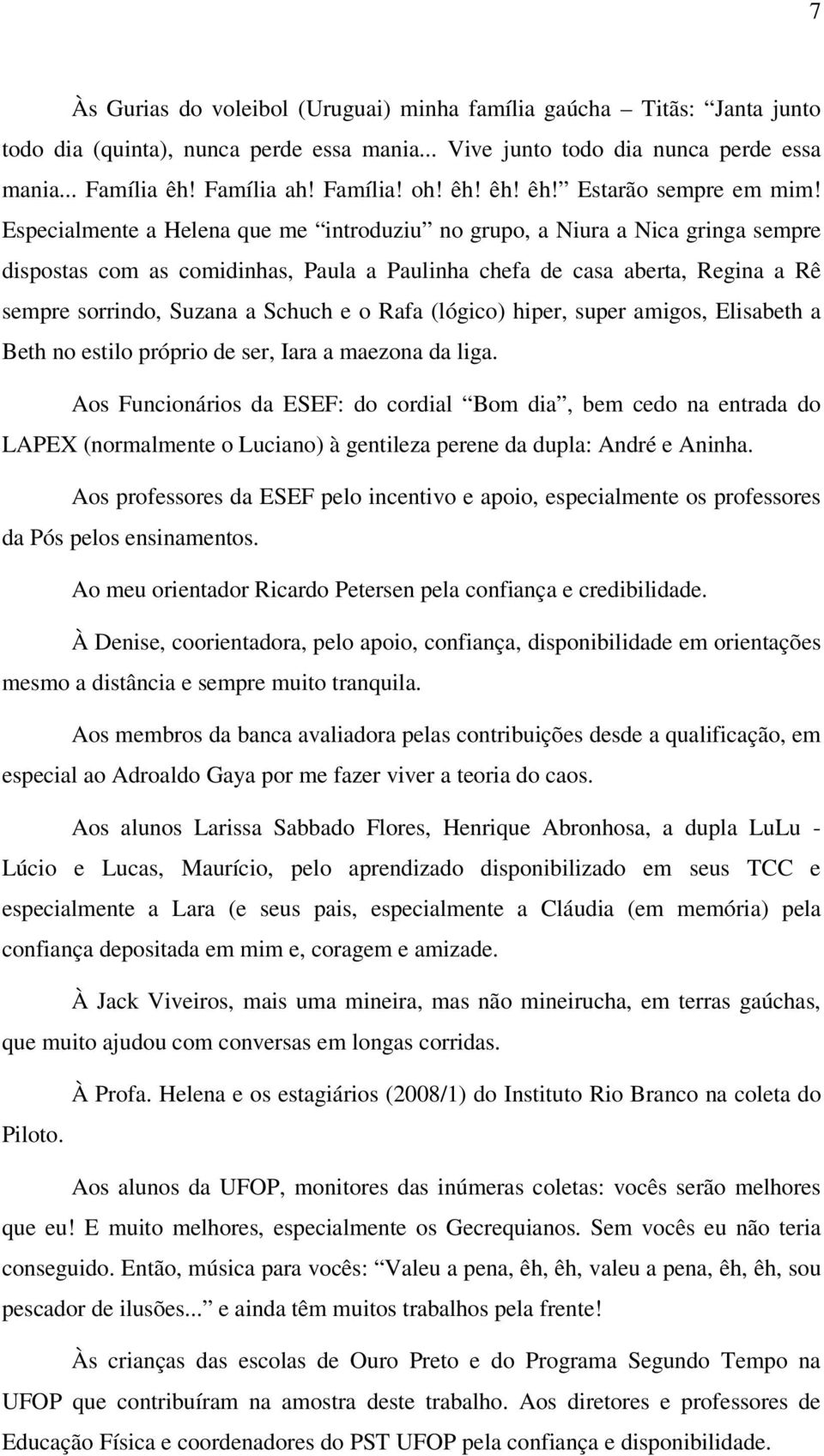 Especialmente a Helena que me introduziu no grupo, a Niura a Nica gringa sempre dispostas com as comidinhas, Paula a Paulinha chefa de casa aberta, Regina a Rê sempre sorrindo, Suzana a Schuch e o