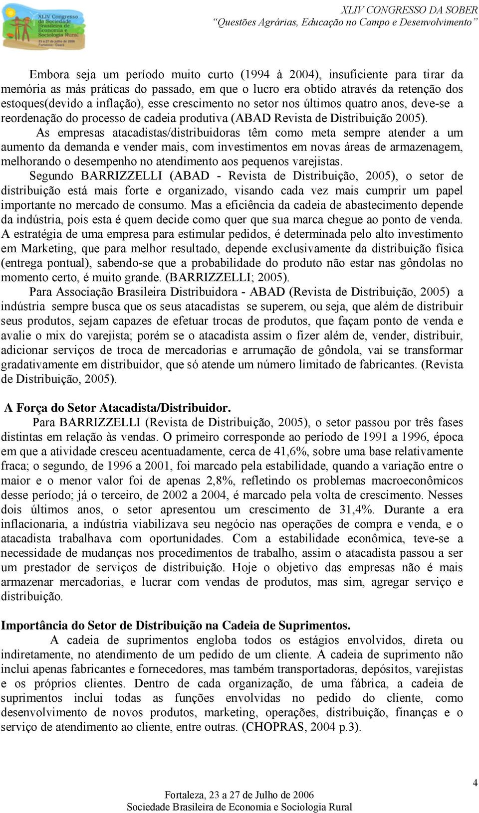 As empresas atacadistas/distribuidoras têm como meta sempre atender a um aumento da demanda e vender mais, com investimentos em novas áreas de armazenagem, melhorando o desempenho no atendimento aos