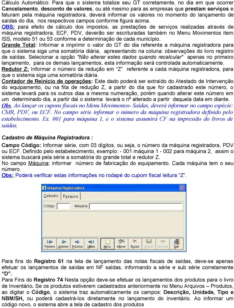 OBS: para efeito de cálculo dos impostos, as prestações de serviços realizadas através de máquina registradora, ECF, PDV, deverão ser escrituradas também no Menu Movimentos item ISS, modelo 51 ou 53