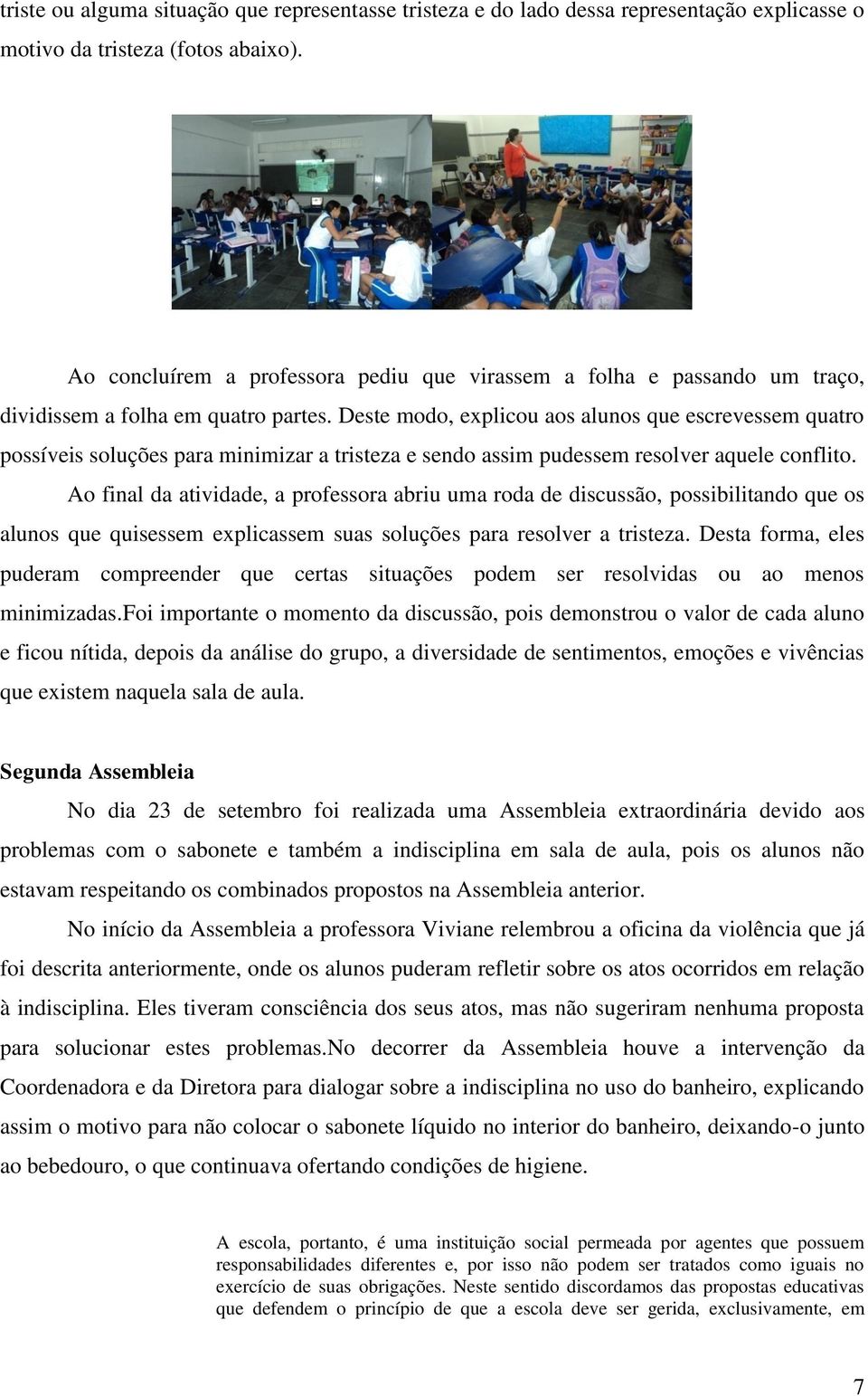 Deste modo, explicou aos alunos que escrevessem quatro possíveis soluções para minimizar a tristeza e sendo assim pudessem resolver aquele conflito.