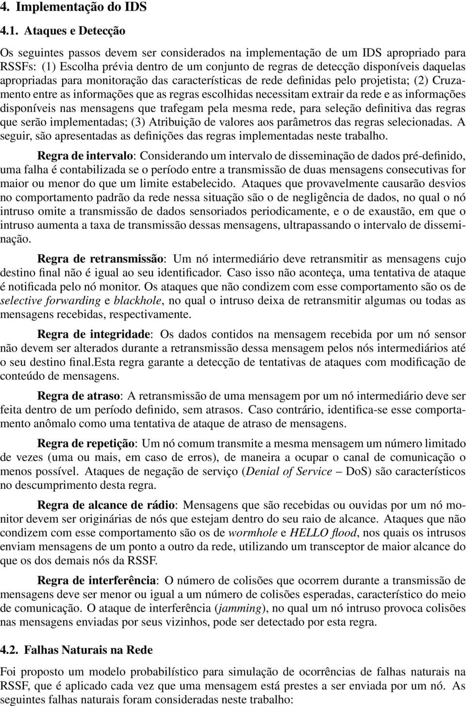 apropriadas para monitoração das características de rede definidas pelo projetista; (2) Cruzamento entre as informações que as regras escolhidas necessitam extrair da rede e as informações