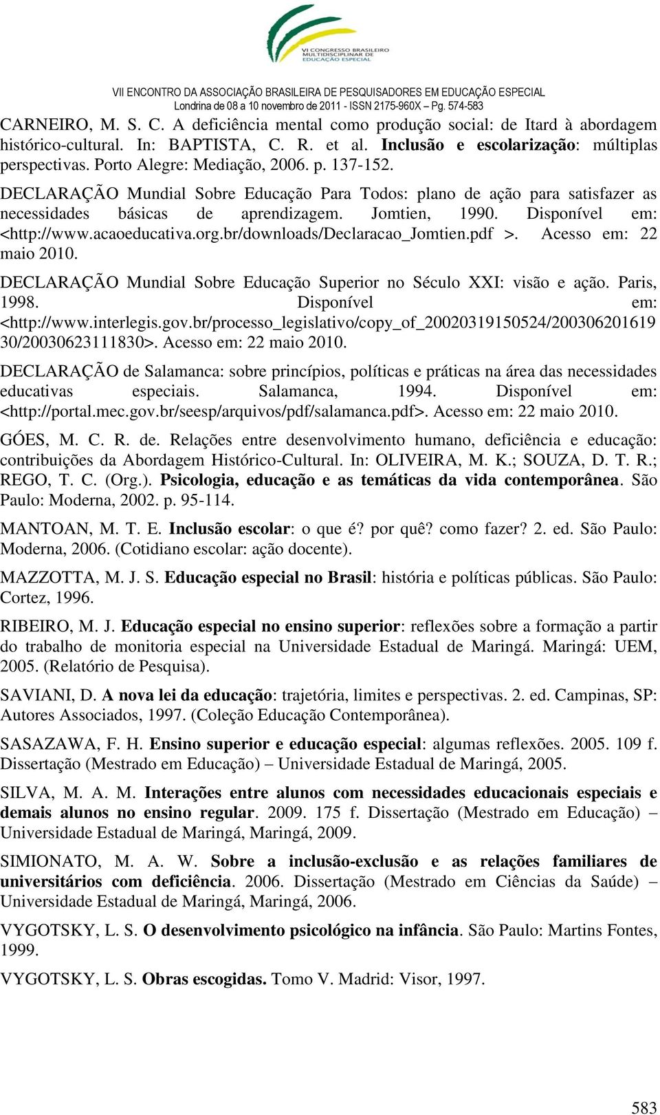 Disponível em: <http://www.acaoeducativa.org.br/downloads/declaracao_jomtien.pdf >. Acesso em: 22 maio 2010. DECLARAÇÃO Mundial Sobre Educação Superior no Século XXI: visão e ação. Paris, 1998.