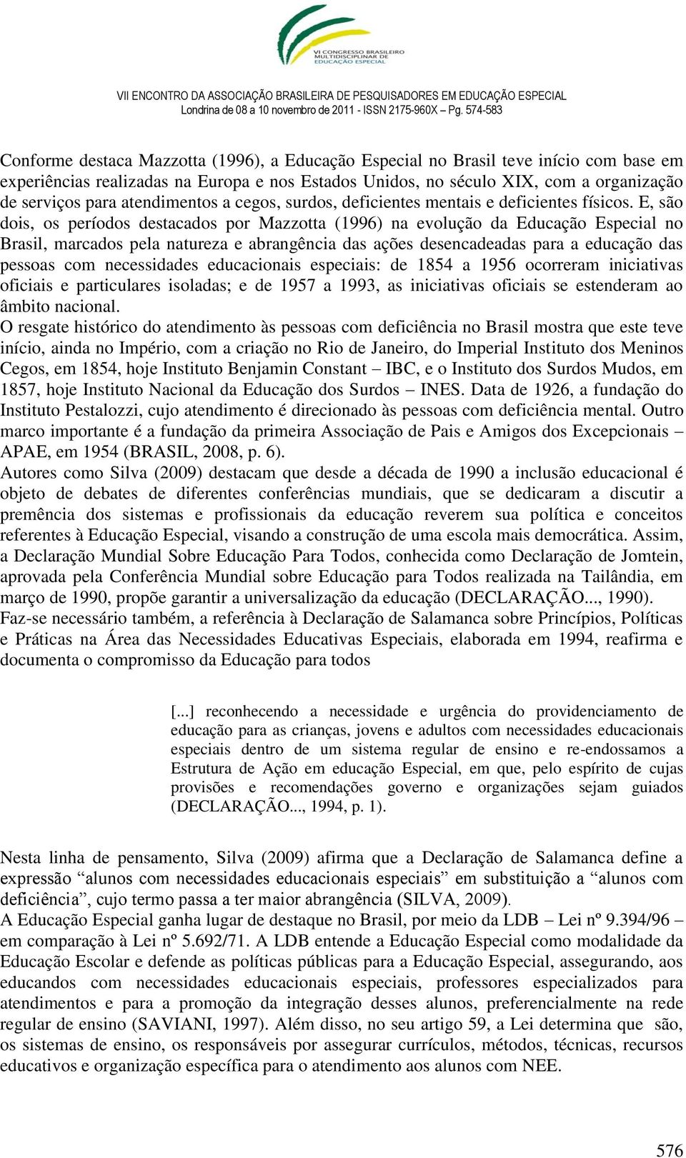 E, são dois, os períodos destacados por Mazzotta (1996) na evolução da Educação Especial no Brasil, marcados pela natureza e abrangência das ações desencadeadas para a educação das pessoas com