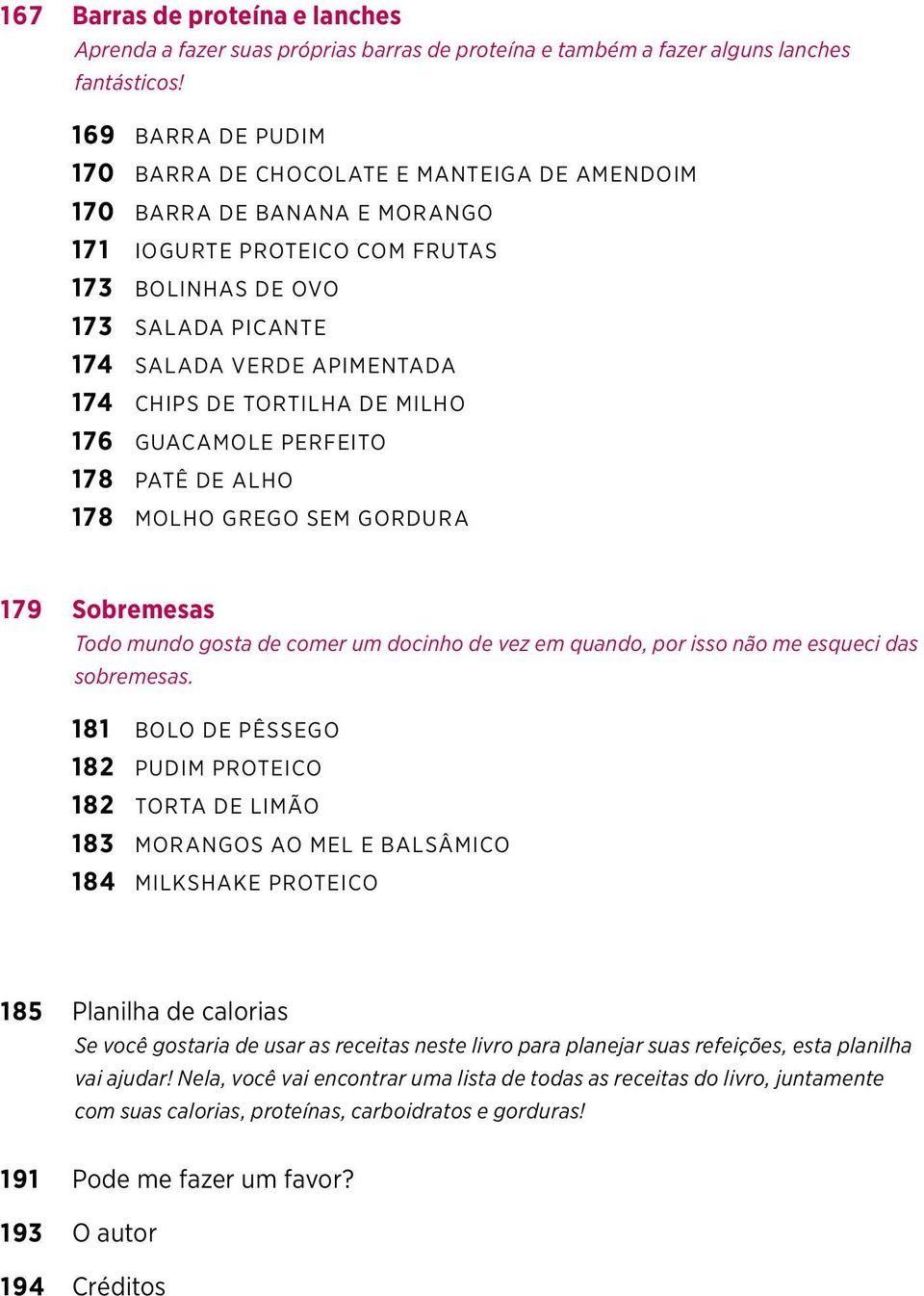 CHIPS DE TORTILHA DE MILHO 176 GUACAMOLE PERFEITO 178 PATÊ DE ALHO 178 MOLHO GREGO SEM GORDURA 179 Sobremesas Todo mundo gosta de comer um docinho de vez em quando, por isso não me esqueci das