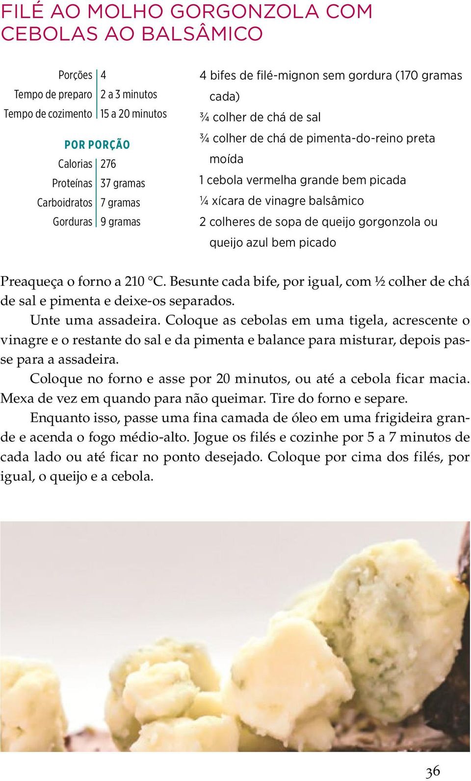 balsâmico 2 colheres de sopa de queijo gorgonzola ou queijo azul bem picado Preaqueça o forno a 210 C. Besunte cada bife, por igual, com ½ colher de chá de sal e pimenta e deixe-os separados.