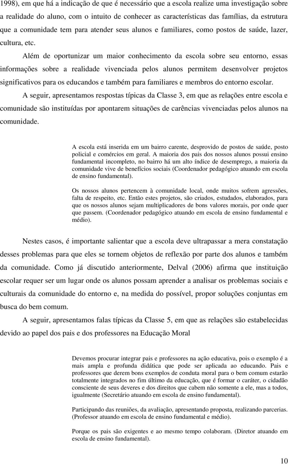 Além de oportunizar um maior conhecimento da escola sobre seu entorno, essas informações sobre a realidade vivenciada pelos alunos permitem desenvolver projetos significativos para os educandos e