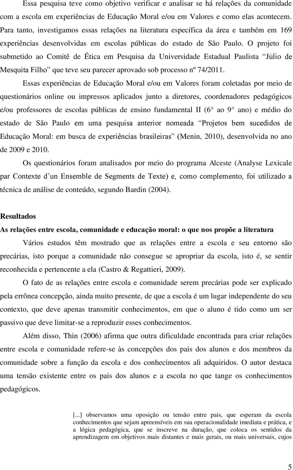 O projeto foi submetido ao Comitê de Ética em Pesquisa da Universidade Estadual Paulista Júlio de Mesquita Filho que teve seu parecer aprovado sob processo nº 74/2011.