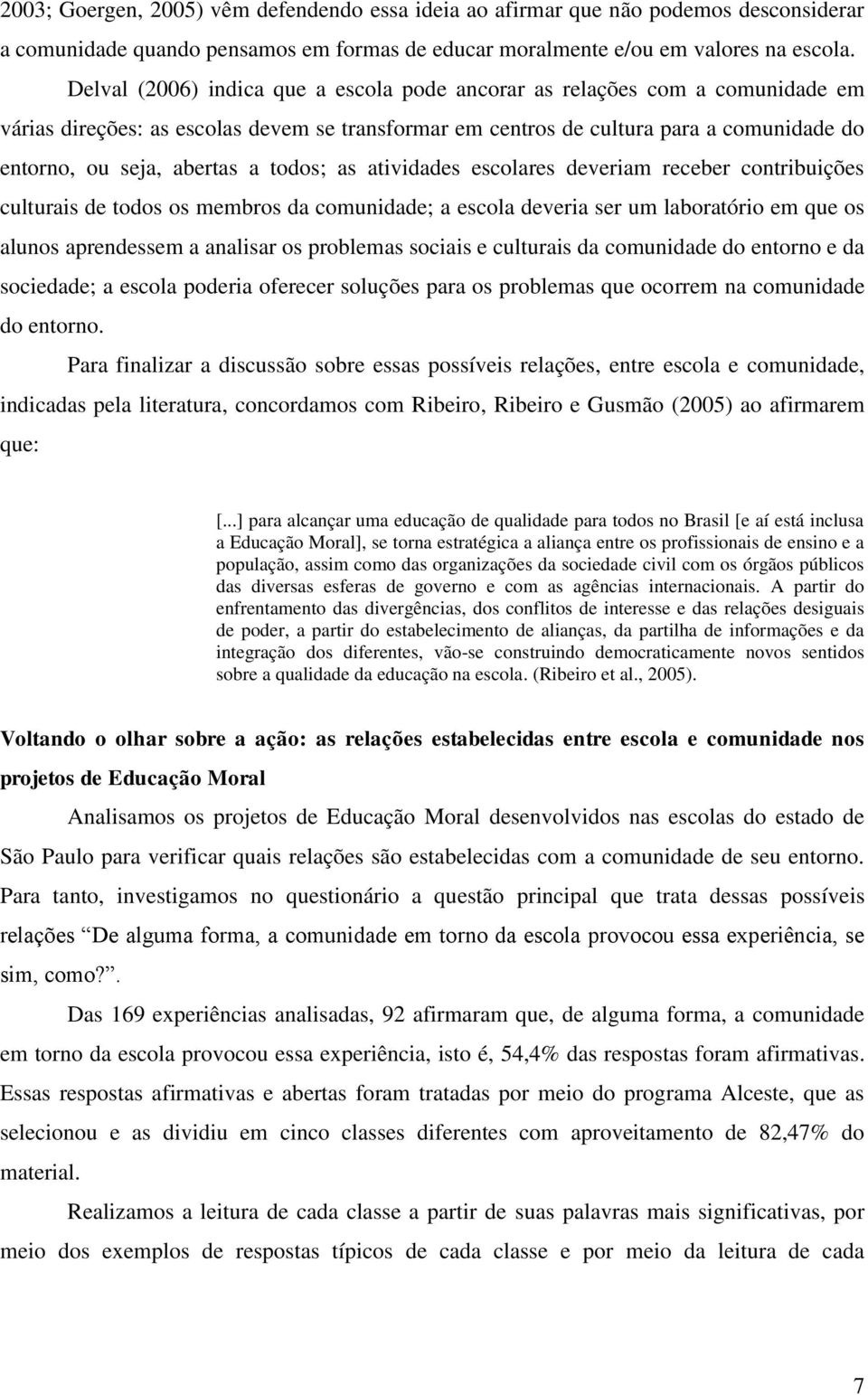 todos; as atividades escolares deveriam receber contribuições culturais de todos os membros da comunidade; a escola deveria ser um laboratório em que os alunos aprendessem a analisar os problemas