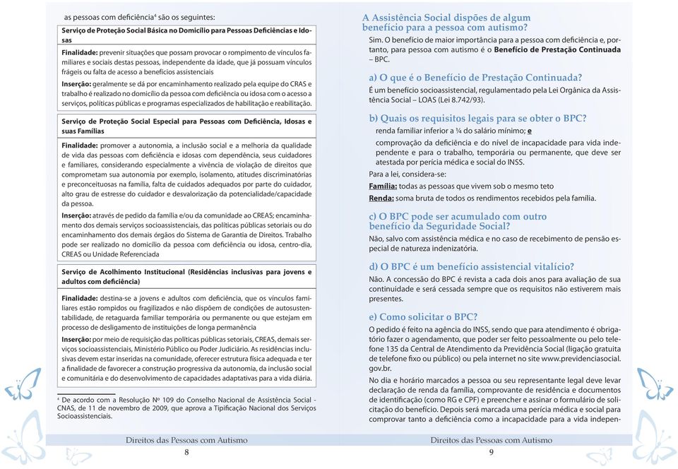 realizado pela equipe do CRAS e trabalho é realizado no domicílio da pessoa com deficiência ou idosa com o acesso a serviços, políticas públicas e programas especializados de habilitação e