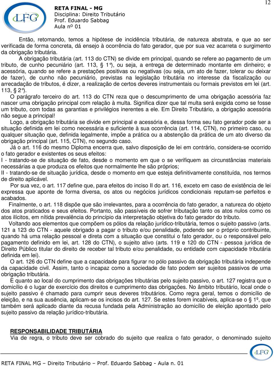 113, 1 ), ou seja, a entrega de determinado montante em dinheiro; e acessória, quando se refere a prestações positivas ou negativas (ou seja, um ato de fazer, tolerar ou deixar de fazer), de cunho