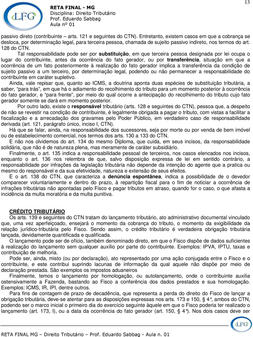 Tal responsabilidade pode ser por substituição, em que terceira pessoa designada por lei ocupa o lugar do contribuinte, antes da ocorrência do fato gerador, ou por transferência, situação em que a