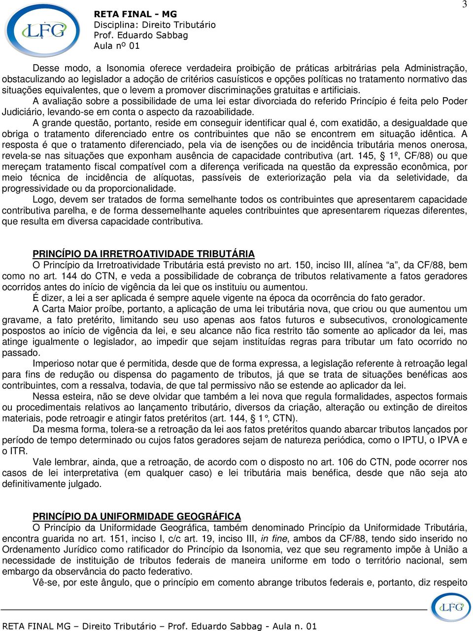 A avaliação sobre a possibilidade de uma lei estar divorciada do referido Princípio é feita pelo Poder Judiciário, levando-se em conta o aspecto da razoabilidade.