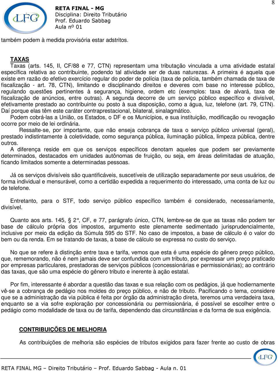 A primeira é aquela que existe em razão do efetivo exercício regular do poder de polícia (taxa de polícia, também chamada de taxa de fiscalização - art.