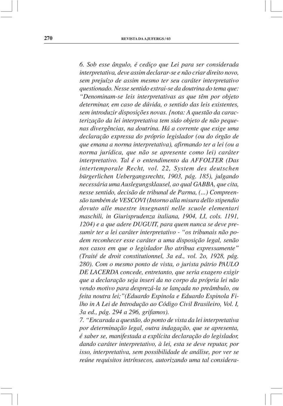 Nesse sentido extrai-se da doutrina do tema que: Denominam-se leis interpretativas as que têm por objeto determinar, em caso de dúvida, o sentido das leis existentes, sem introduzir disposições novas.