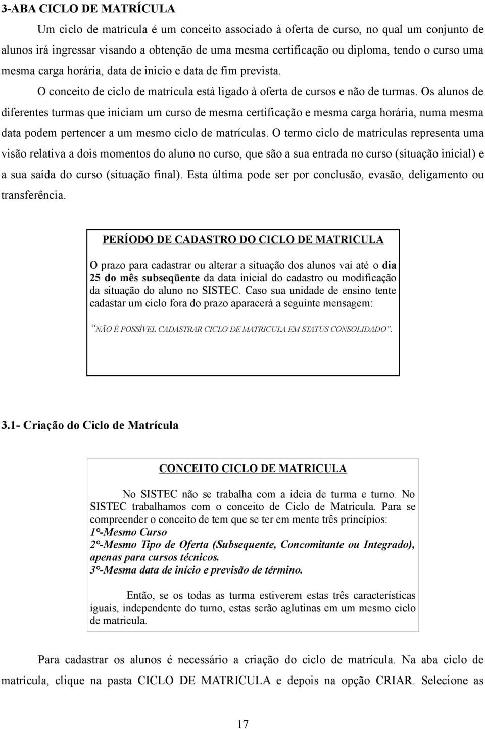 Os alunos de diferentes turmas que iniciam um curso de mesma certificação e mesma carga horária, numa mesma data podem pertencer a um mesmo ciclo de matrículas.