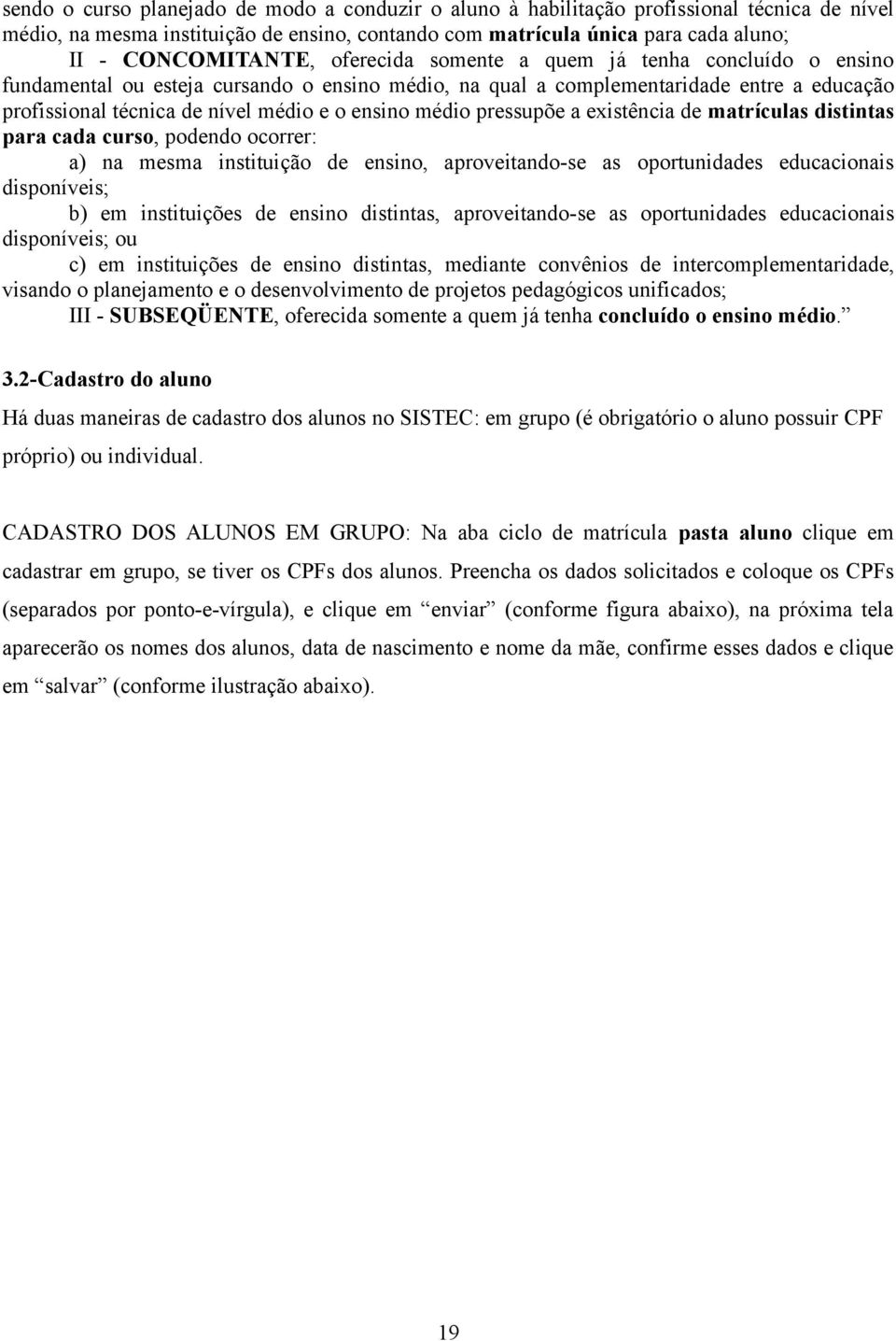 pressupõe a existência de matrículas distintas para cada curso, podendo ocorrer: a) na mesma instituição de ensino, aproveitando-se as oportunidades educacionais disponíveis; b) em instituições de