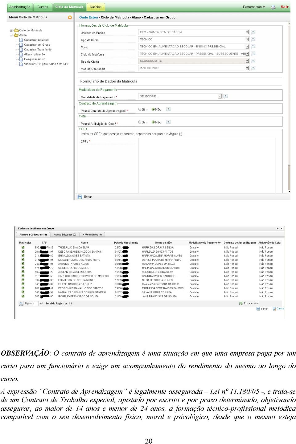 180/05 -, e trata-se de um Contrato de Trabalho especial, ajustado por escrito e por prazo determinado, objetivando assegurar, ao maior