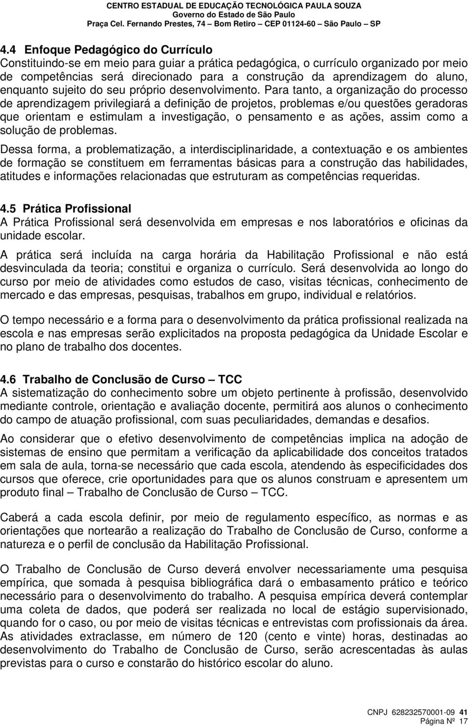 Para tanto, a organização do processo de aprendizagem privilegiará a definição de projetos, problemas e/ou questões geradoras que orientam e estimulam a investigação, o pensamento e as ações, assim