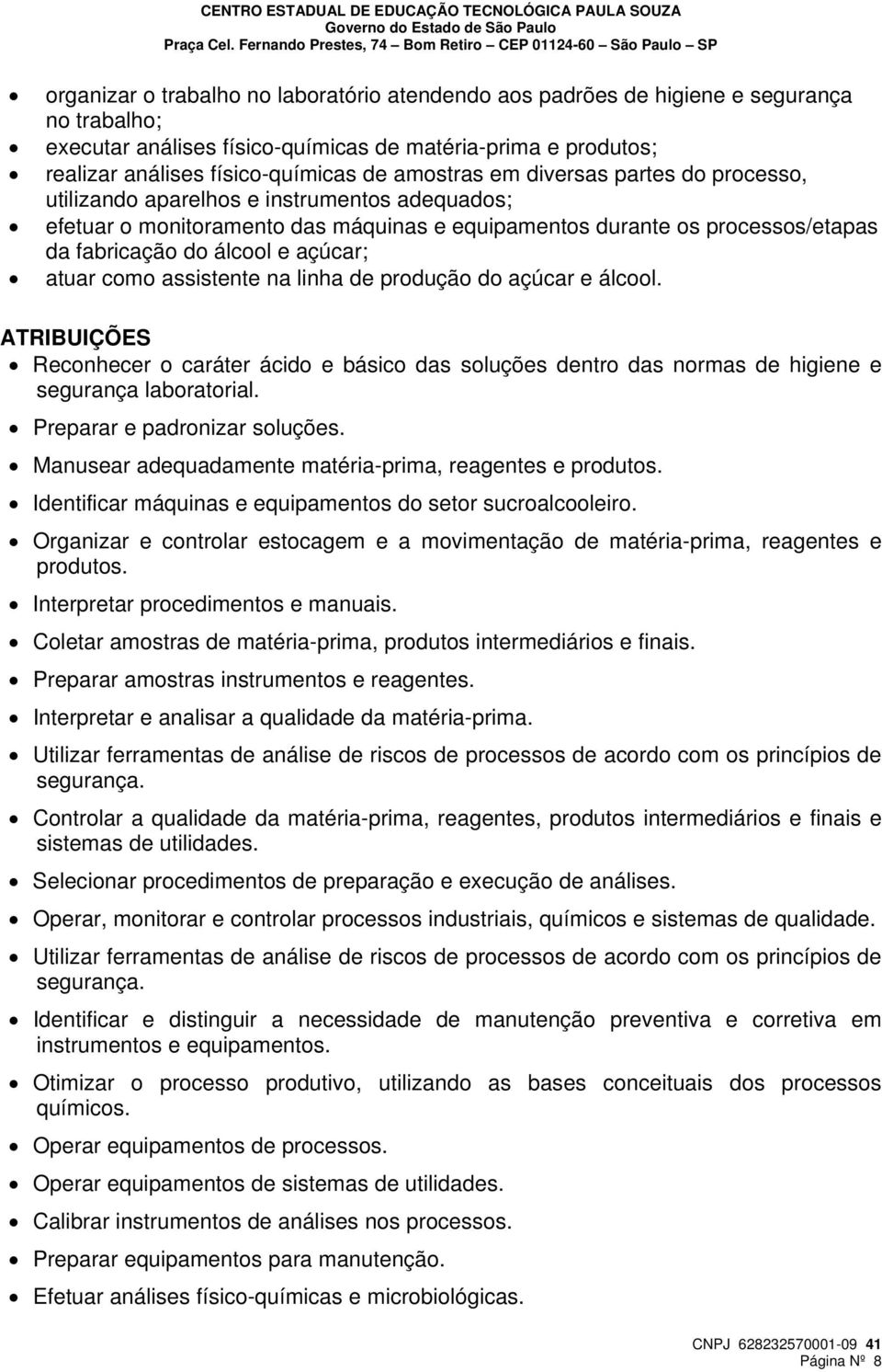 açúcar; atuar como assistente na linha de produção do açúcar e álcool. ATRIBUIÇÕES Reconhecer o caráter ácido e básico das soluções dentro das normas de higiene e segurança laboratorial.