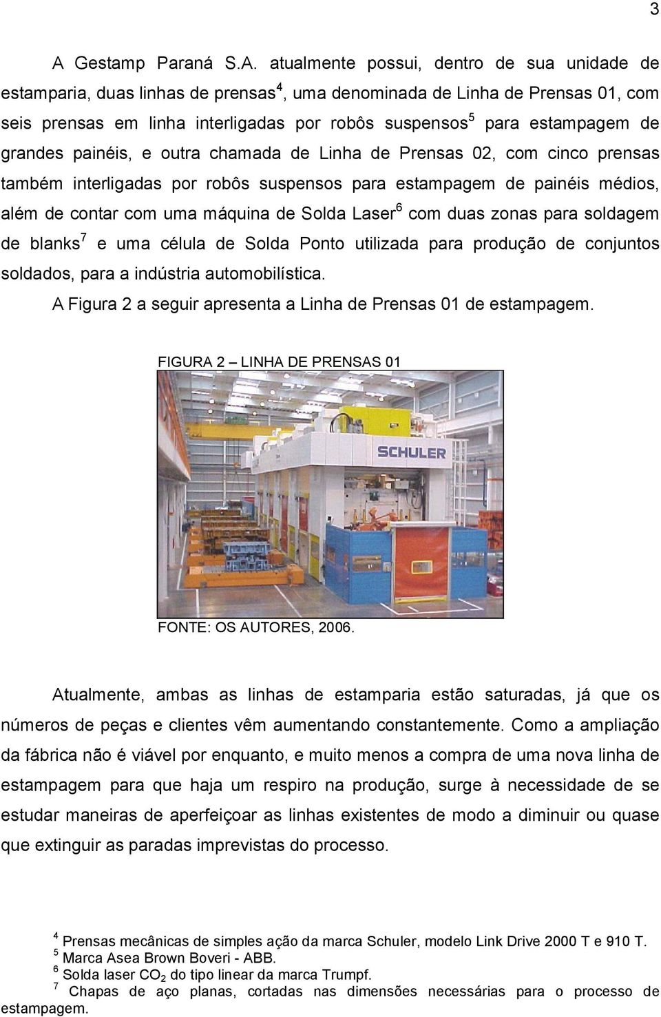 uma máquina de Solda Laser 6 com duas zonas para soldagem de blanks 7 e uma célula de Solda Ponto utilizada para produção de conjuntos soldados, para a indústria automobilística.