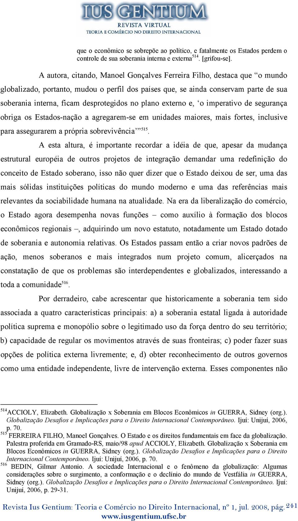 plano externo e, o imperativo de segurança obriga os Estados-nação a agregarem-se em unidades maiores, mais fortes, inclusive para assegurarem a própria sobrevivência 515.