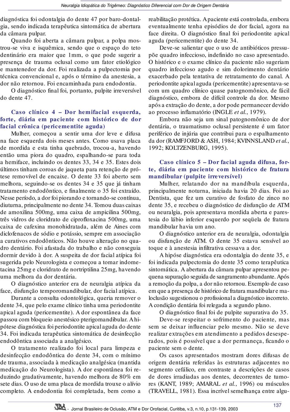 etiológico e mantenedor da dor. Foi realizada a pulpectomia por técnica convencional e, após o término da anestesia, a dor não retornou. Foi encaminhada para endodontia.