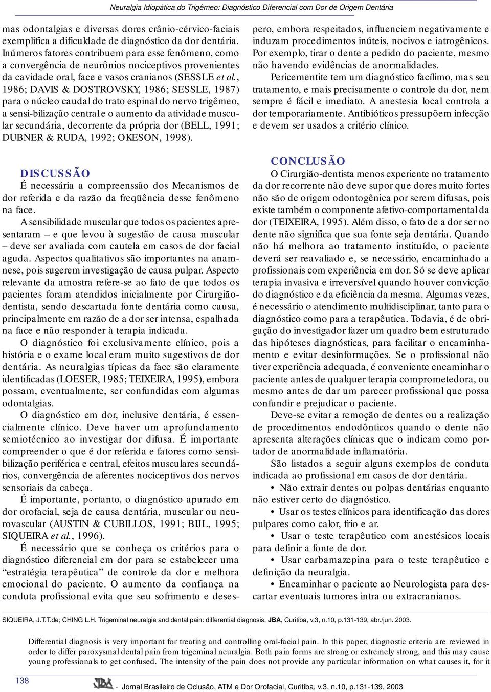 , 1986; DAVIS & DOSTROVSKY, 1986; SESSLE, 1987) para o núcleo caudal do trato espinal do nervo trigêmeo, a sensi-bilização central e o aumento da atividade muscular secundária, decorrente da própria