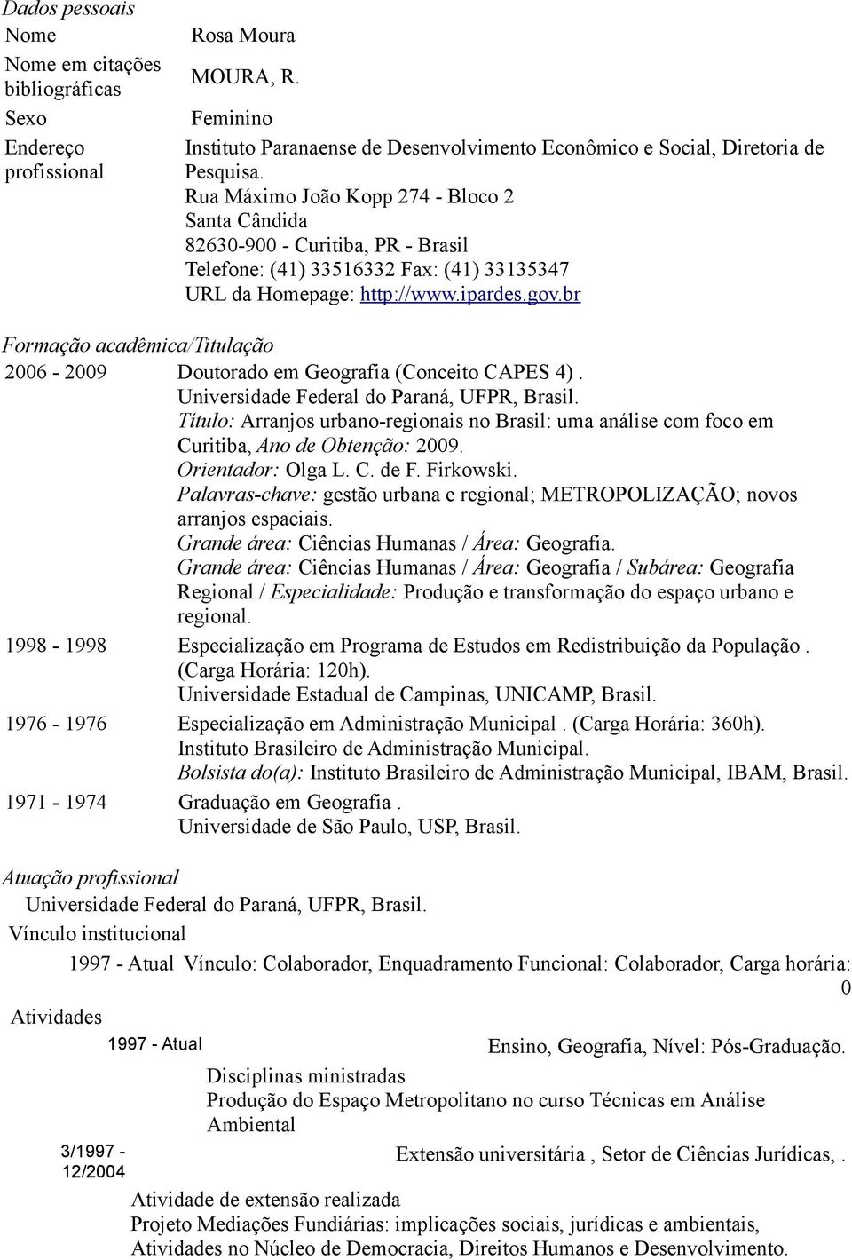 br Formação acadêmica/titulação 2006-2009 Doutorado em Geografia (Conceito CAPES 4). Universidade Federal do Paraná, UFPR, Brasil.