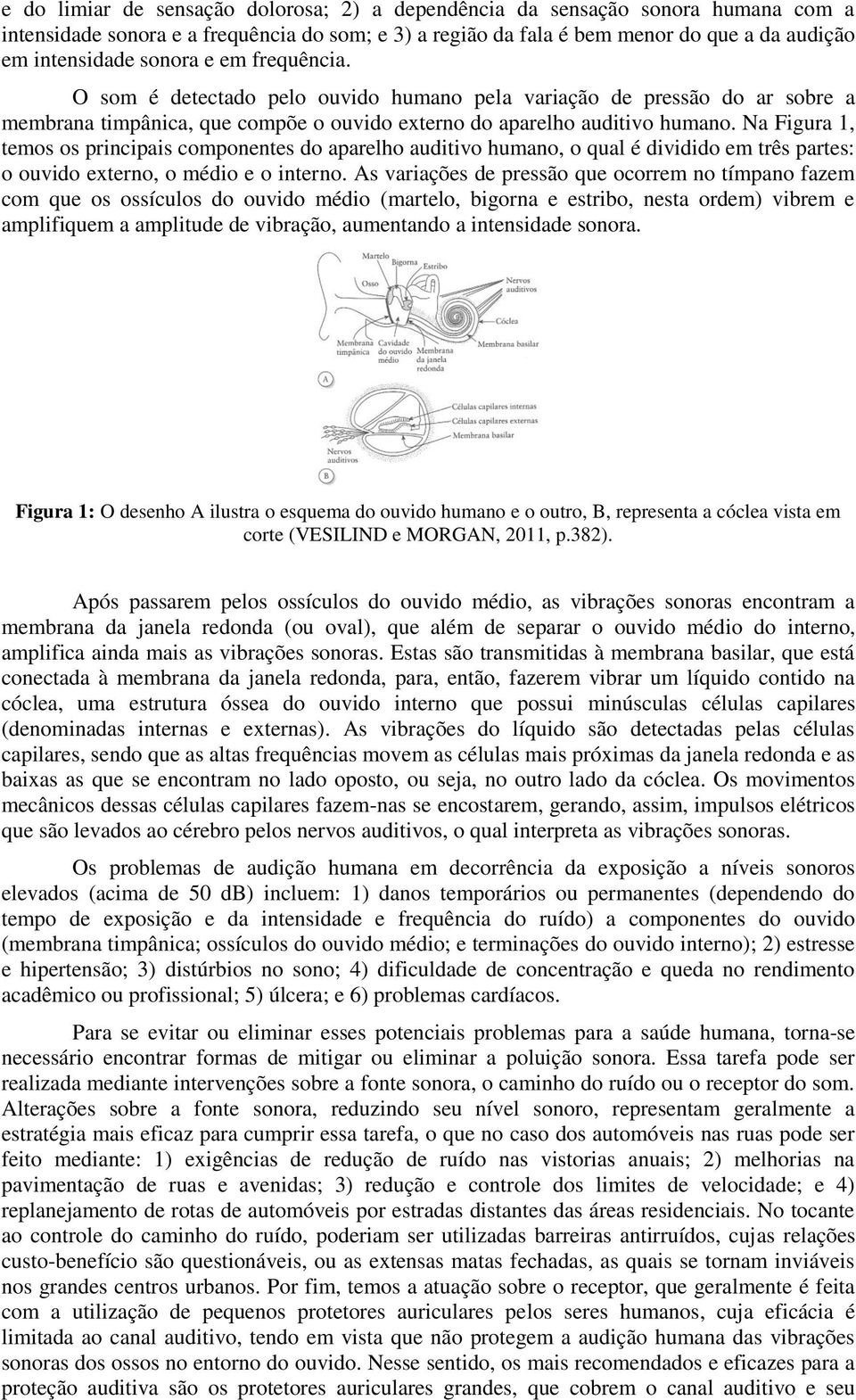 Na Figura 1, temos os principais componentes do aparelho auditivo humano, o qual é dividido em três partes: o ouvido externo, o médio e o interno.