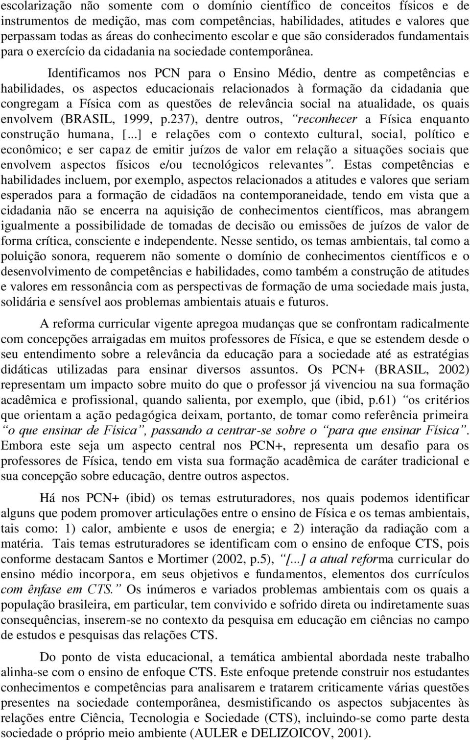 Identificamos nos PCN para o Ensino Médio, dentre as competências e habilidades, os aspectos educacionais relacionados à formação da cidadania que congregam a Física com as questões de relevância