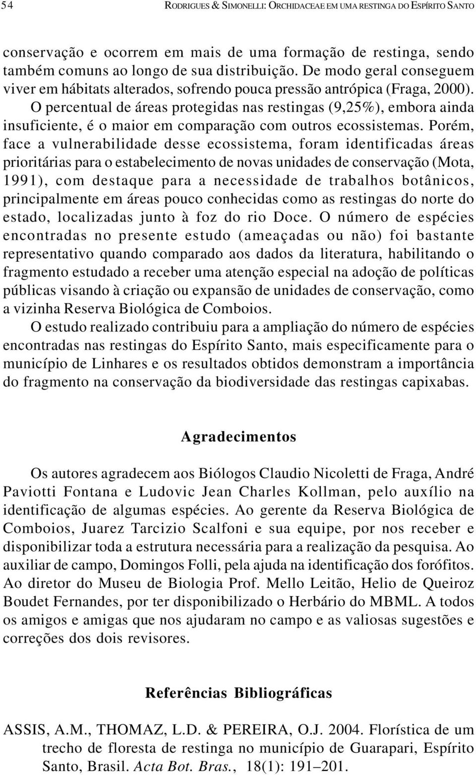 O percentual de áreas protegidas nas restingas (9,25%), embora ainda insuficiente, é o maior em comparação com outros ecossistemas.