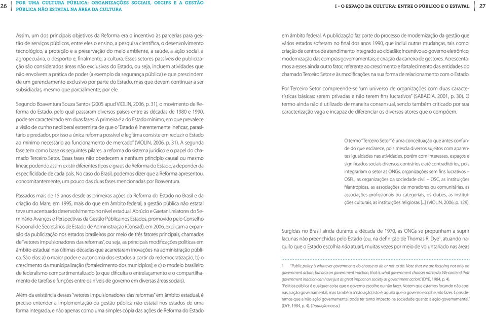 Esses setores passíveis de publicização são considerados áreas não exclusivas do Estado, ou seja, incluem atividades que não envolvem a prática de poder (a exemplo da segurança pública) e que