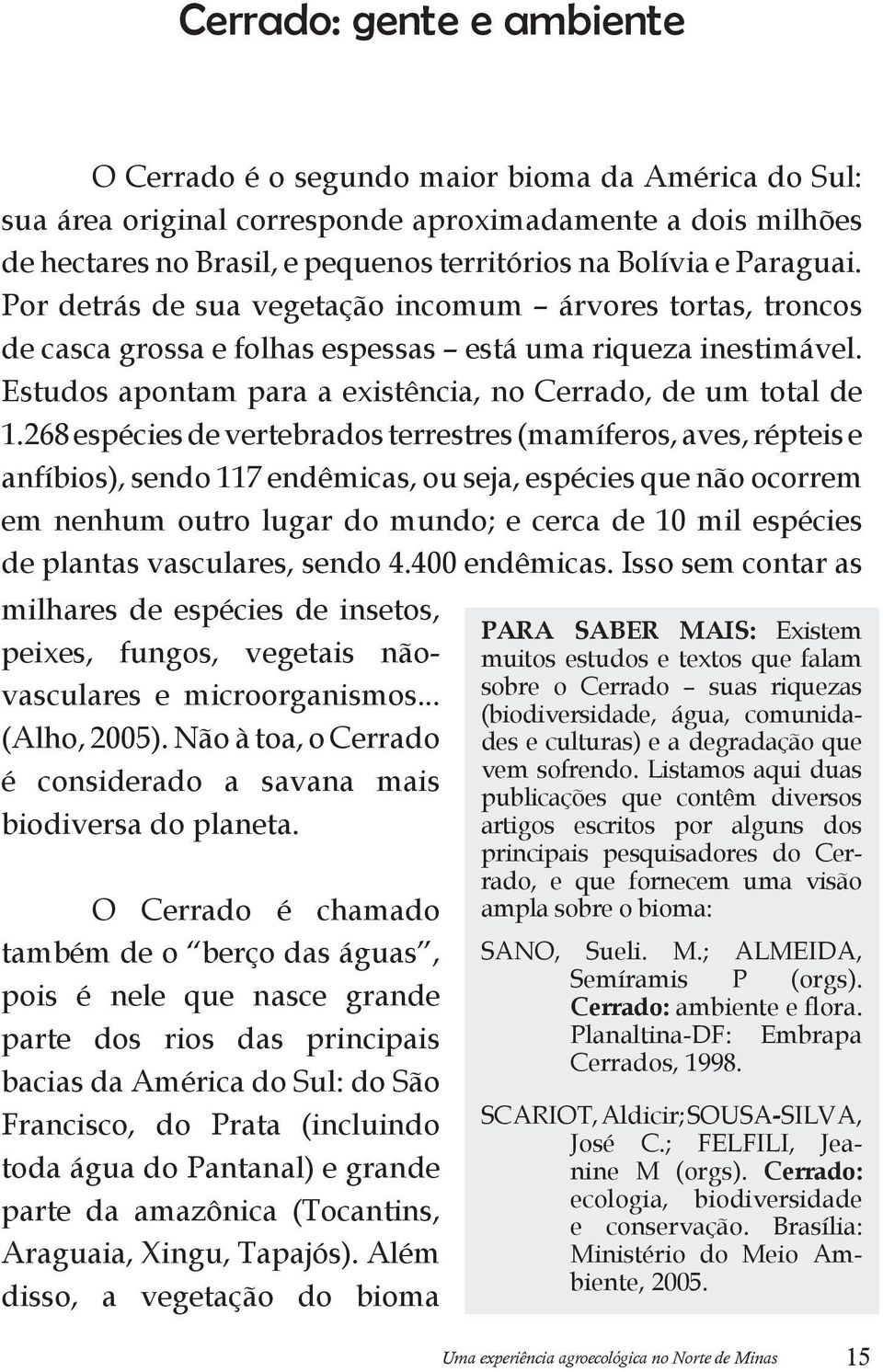 268 espécies de vertebrados terrestres (mamíferos, aves, répteis e anfíbios), sendo 117 endêmicas, ou seja, espécies que não ocorrem em nenhum outro lugar do mundo; e cerca de 10 mil espécies de