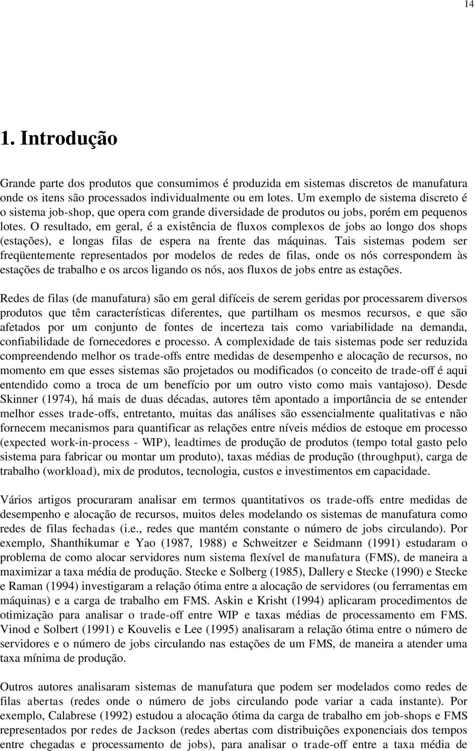 O resultado, em geral, é a existêcia de fluxos complexos de obs ao logo dos shops (estações), e logas filas de espera a frete das máquias.