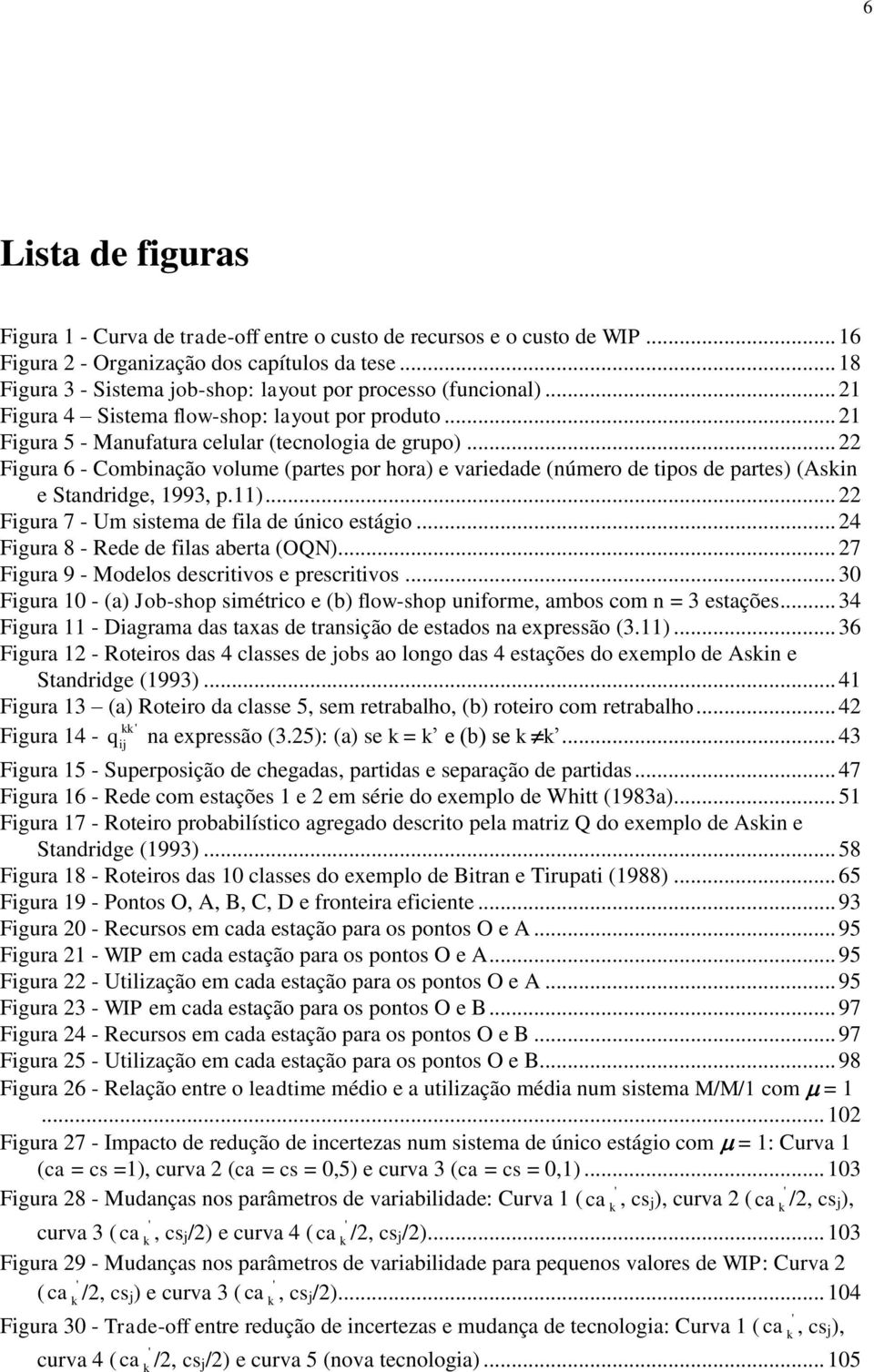 .. Figura 6 - Combiação volume (partes por hora) e variedade (úmero de tipos de partes) (Aski e Stadridge, 1993, p.11)... Figura 7 - Um sistema de fila de úico estágio.