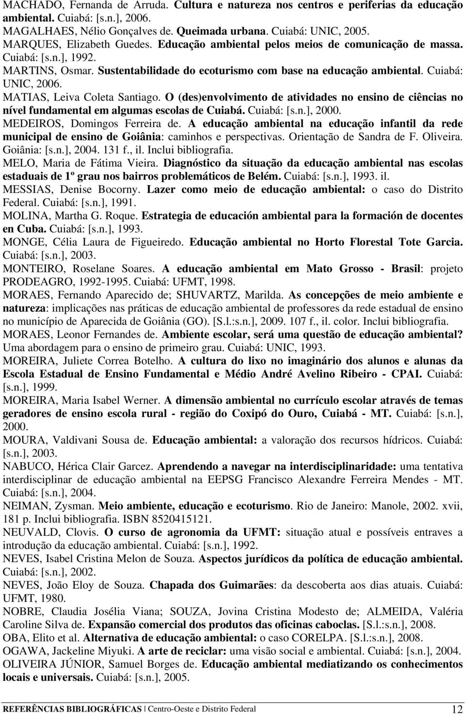 Cuiabá: UNIC, 2006. MATIAS, Leiva Coleta Santiago. O (des)envolvimento de atividades no ensino de ciências no nível fundamental em algumas escolas de Cuiabá. Cuiabá: [s.n.], 2000.