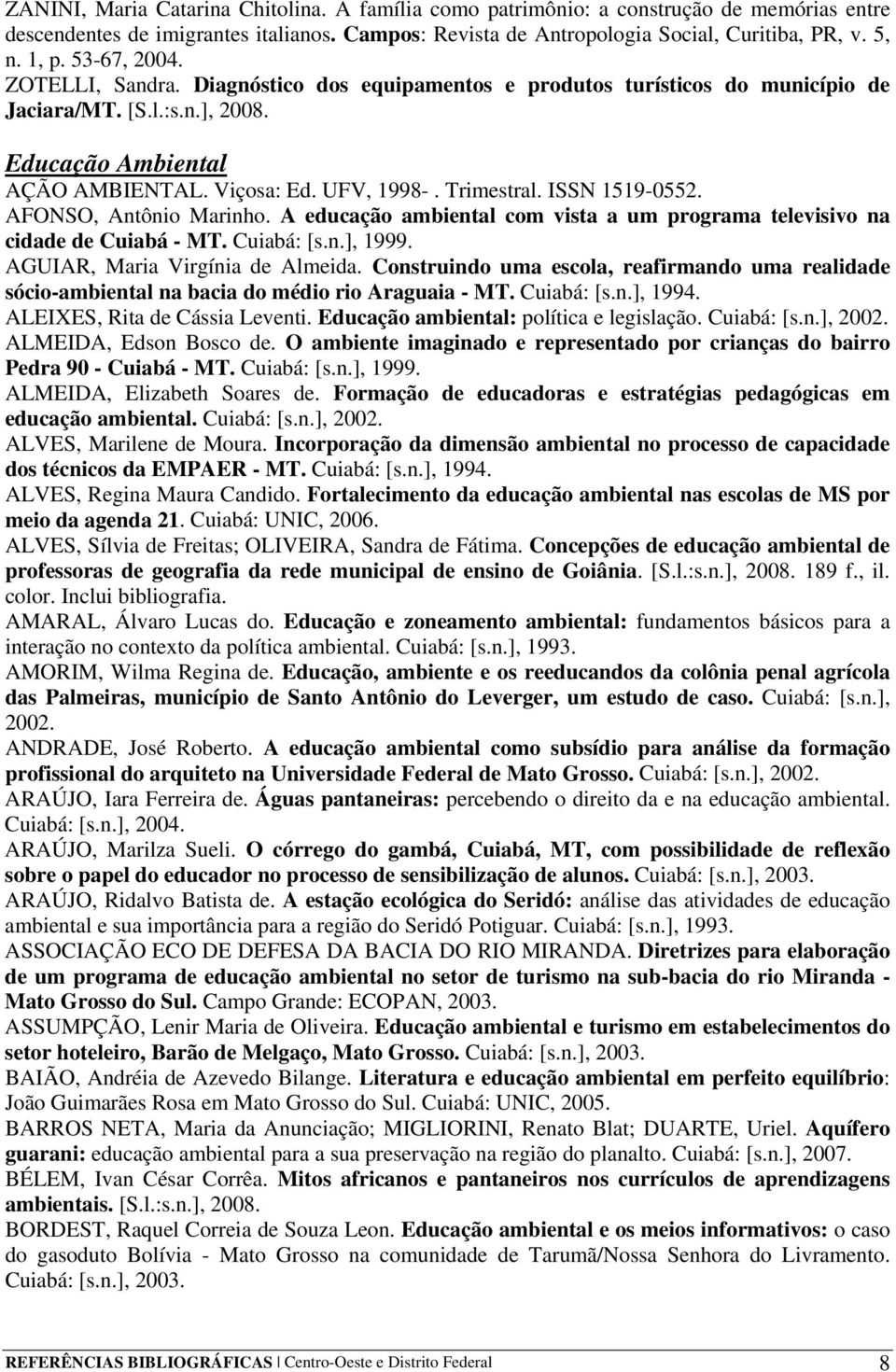 ISSN 1519-0552. AFONSO, Antônio Marinho. A educação ambiental com vista a um programa televisivo na cidade de Cuiabá - MT. Cuiabá: [s.n.], 1999. AGUIAR, Maria Virgínia de Almeida.