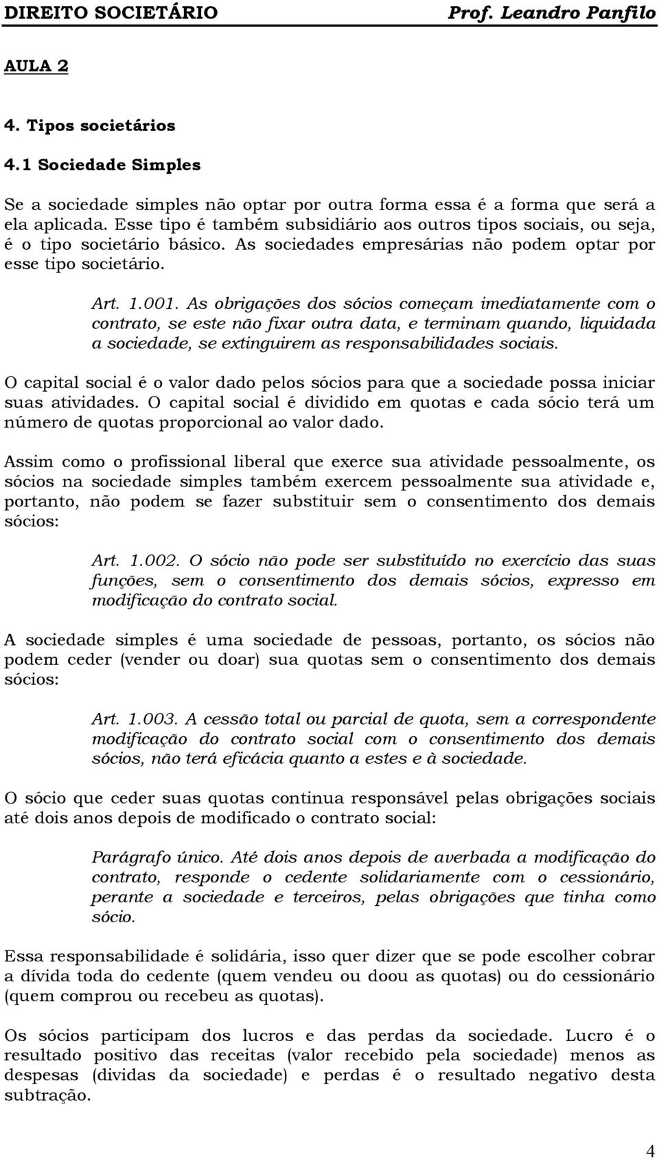 As obrigações dos sócios começam imediatamente com o contrato, se este não fixar outra data, e terminam quando, liquidada a sociedade, se extinguirem as responsabilidades sociais.