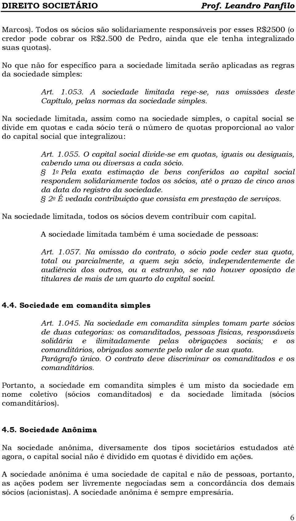 A sociedade limitada rege-se, nas omissões deste Capítulo, pelas normas da sociedade simples.