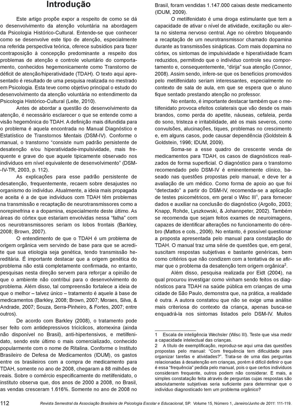 problemas de atenção e controle voluntário do comportamento, conhecidos hegemonicamente como Transtorno de déficit de atenção/hiperatividade (TDAH).