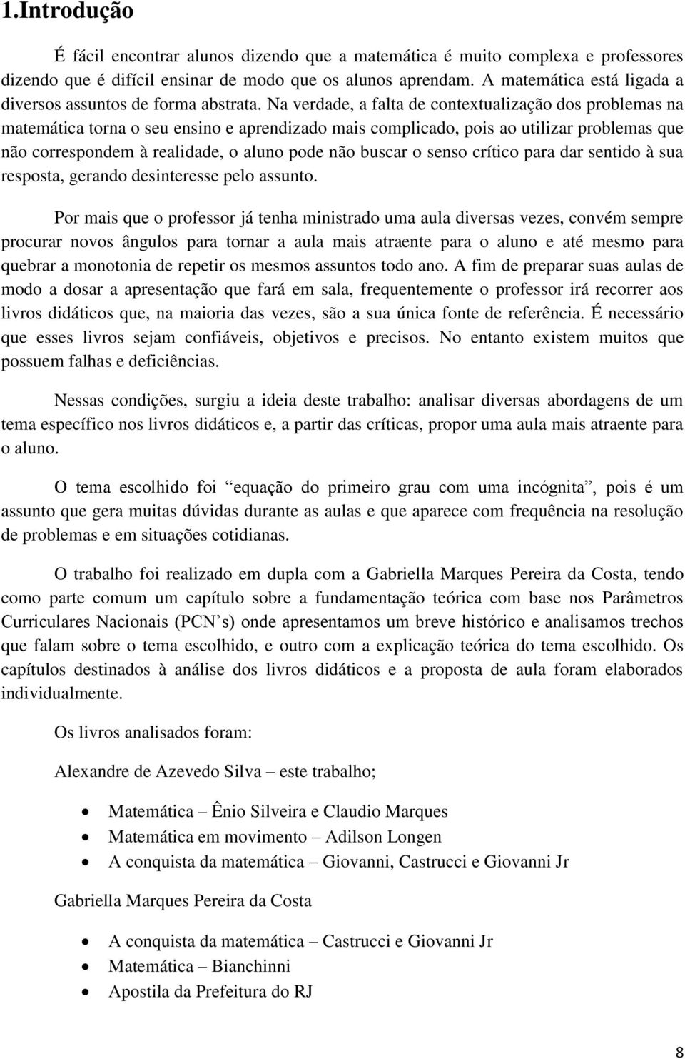 Na verdade, a falta de contextualização dos problemas na matemática torna o seu ensino e aprendizado mais complicado, pois ao utilizar problemas que não correspondem à realidade, o aluno pode não