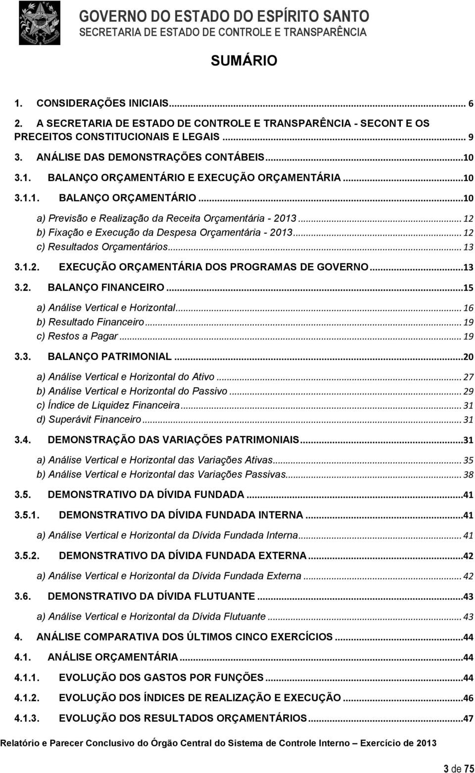 .. 12 c) Resultados Orçamentários... 13 3.1.2. EXECUÇÃO ORÇAMENTÁRIA DOS PROGRAMAS DE GOVERNO...13 3.2. BALANÇO FINANCEIRO...15 a) Análise Vertical e Horizontal... 16 b) Resultado Financeiro.