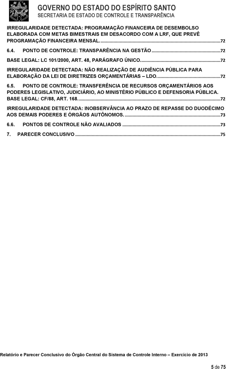 ...72 IRREGULARIDADE DETECTADA: NÃO REALIZAÇÃO DE AUDIÊNCIA PÚBLICA PARA ELABORAÇÃO DA LEI DE DIRETRIZES ORÇAMENTÁRIAS LDO....72 6.5.