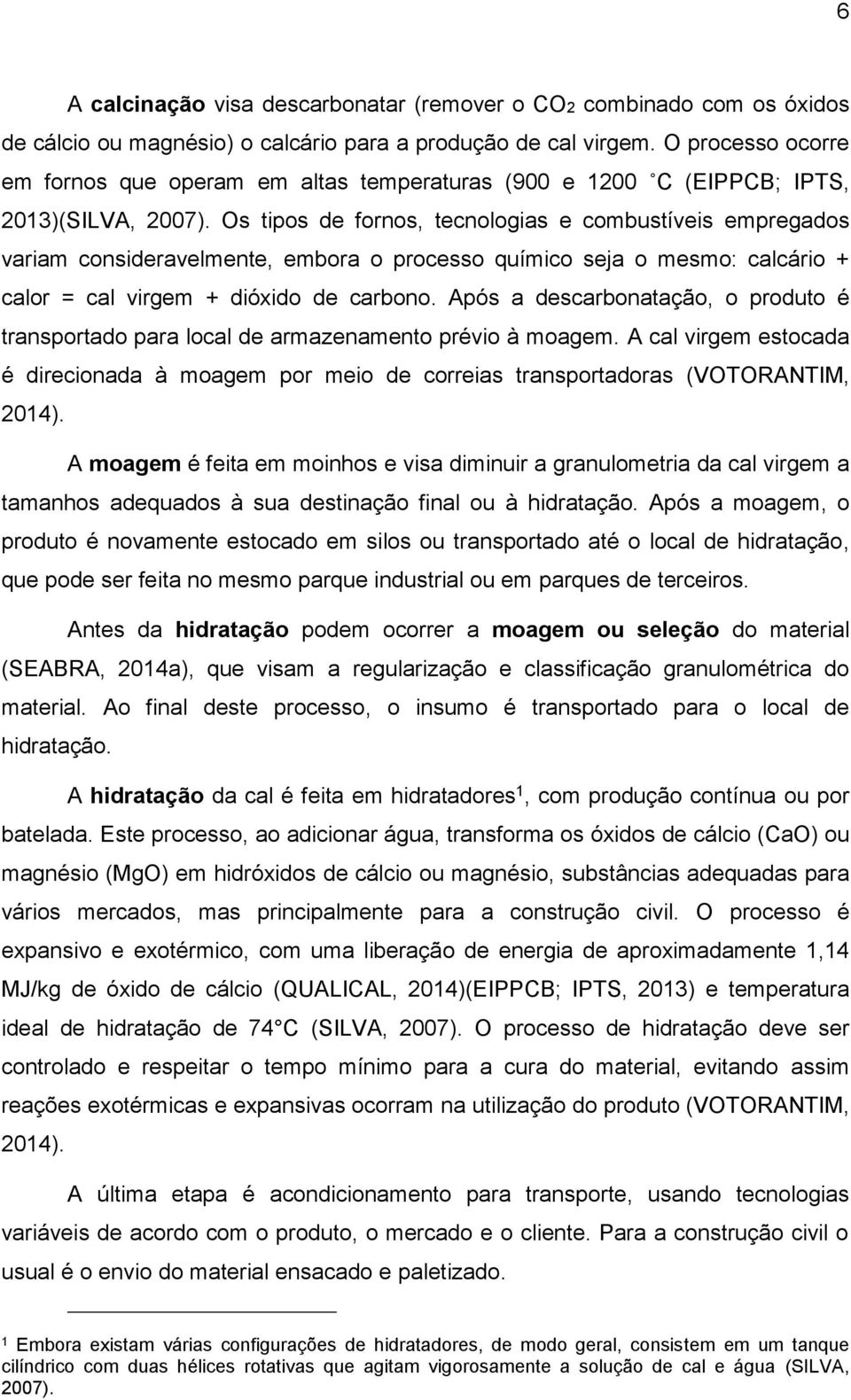 Os tipos de fornos, tecnologias e combustíveis empregados variam consideravelmente, embora o processo químico seja o mesmo: calcário + calor = cal virgem + dióxido de carbono.