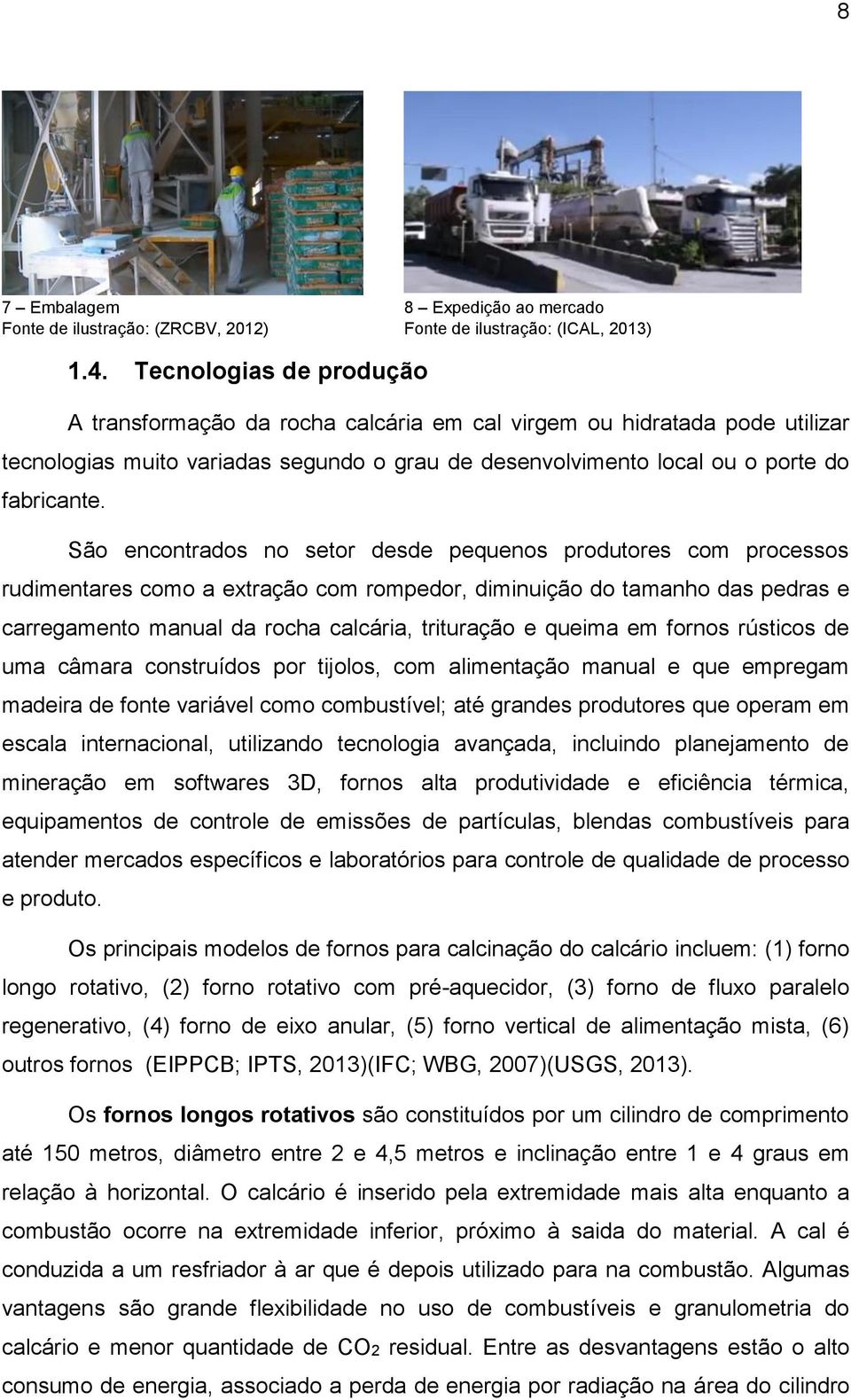 São encontrados no setor desde pequenos produtores com processos rudimentares como a extração com rompedor, diminuição do tamanho das pedras e carregamento manual da rocha calcária, trituração e