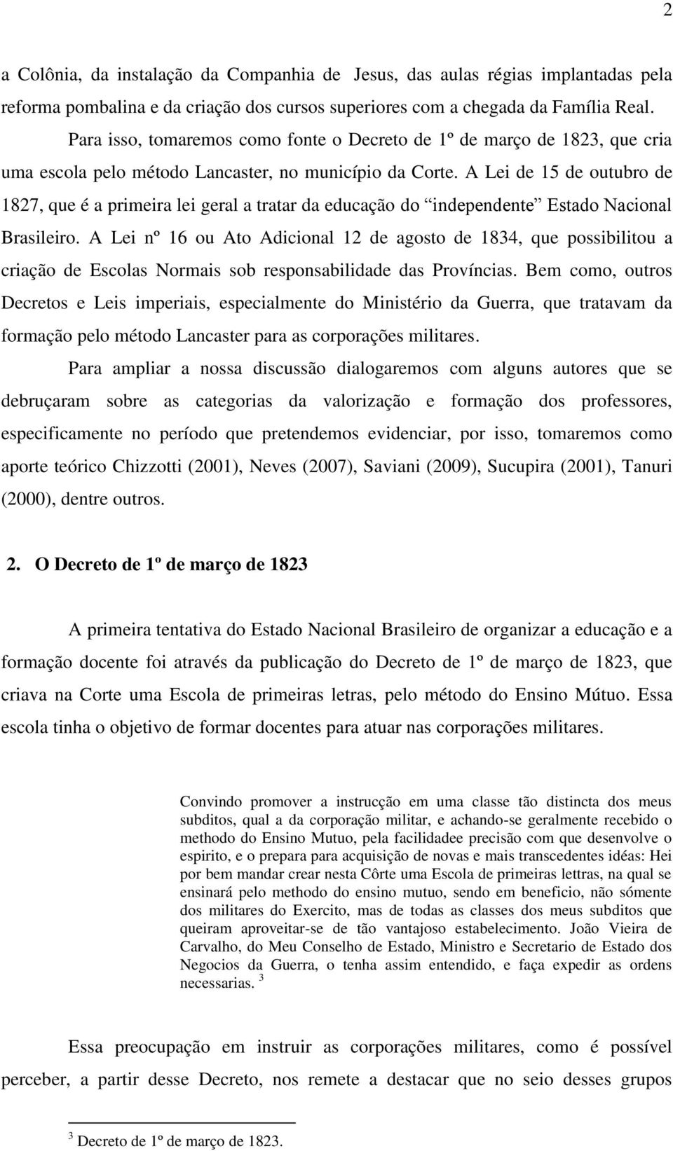 A Lei de 15 de outubro de 1827, que é a primeira lei geral a tratar da educação do independente Estado Nacional Brasileiro.